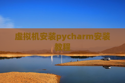 虚拟机安装pycharm安装教程